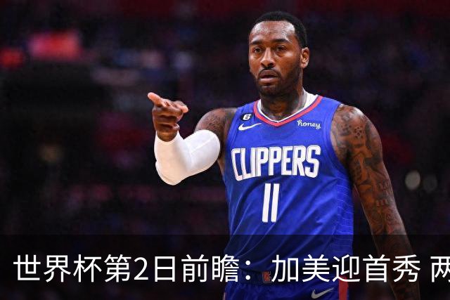 世界杯第2日前瞻：加美迎首秀 两场开幕式+两场焦点战