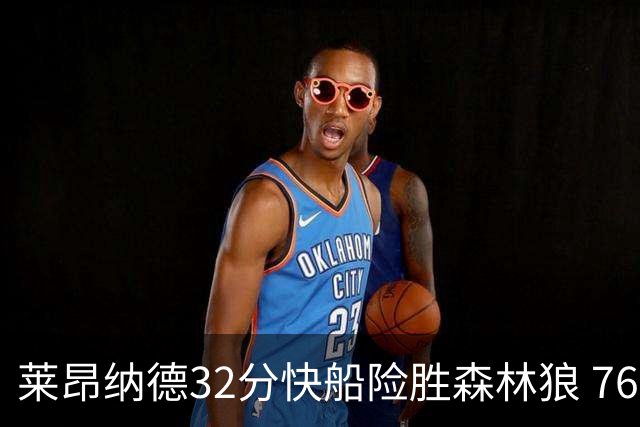莱昂纳德32分快船险胜森林狼 76人力克独行侠
